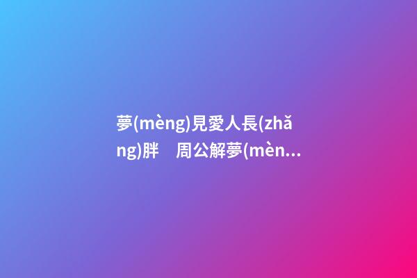 夢(mèng)見愛人長(zhǎng)胖　周公解夢(mèng)之夢(mèng)到愛人長(zhǎng)胖